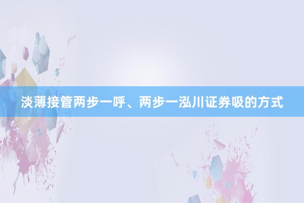 淡薄接管两步一呼、两步一泓川证券吸的方式