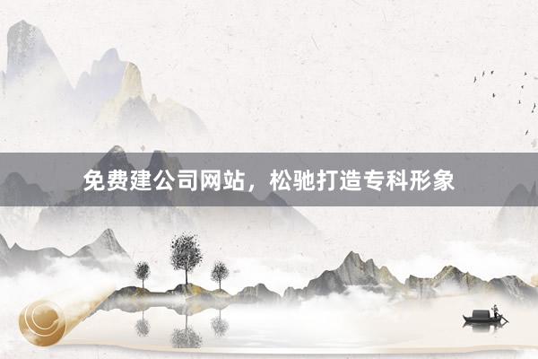 免费建公司网站，松驰打造专科形象