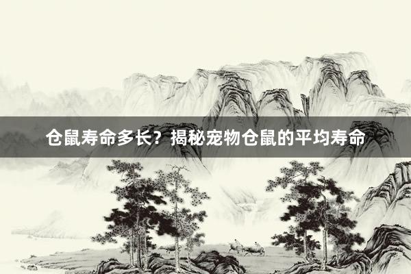 仓鼠寿命多长？揭秘宠物仓鼠的平均寿命