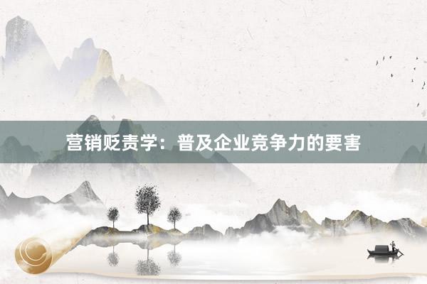 营销贬责学：普及企业竞争力的要害
